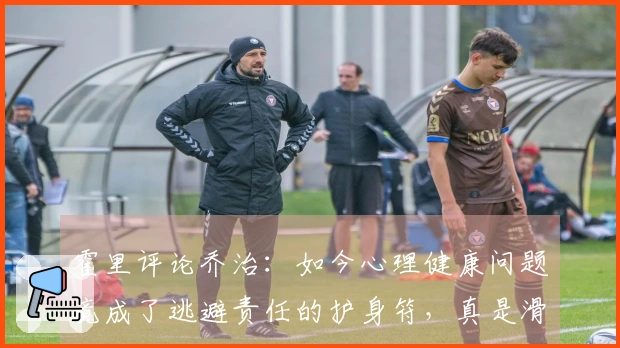 霍里评论乔治：如今心理健康问题竟成了逃避责任的护身符，真是滑稽！