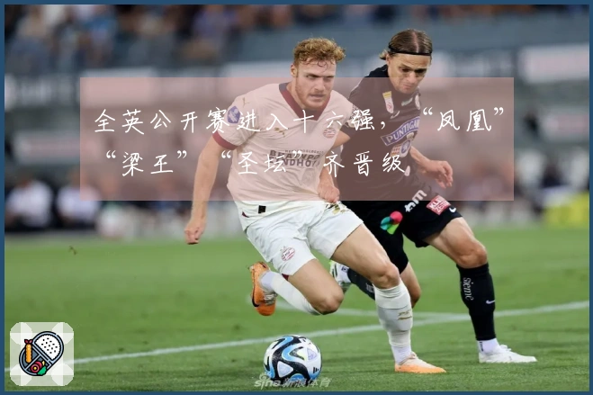 全英公开赛进入十六强，“凤凰”“梁王”“圣坛”齐晋级