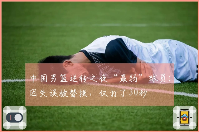 中国男篮逆转之夜“最弱”球员：因失误被替换，仅打了30秒