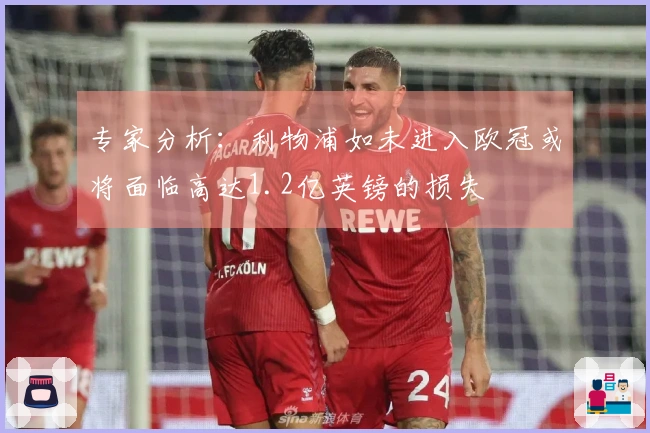 专家分析：利物浦如未进入欧冠或将面临高达1.2亿英镑的损失