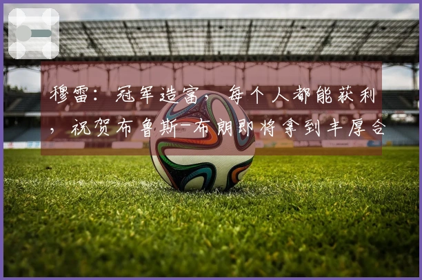 穆雷：冠军造富，每个人都能获利，祝贺布鲁斯-布朗即将拿到丰厚合同