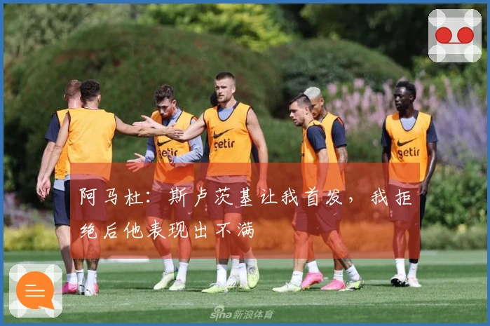 阿马杜：斯卢茨基让我首发，我拒绝后他表现出不满