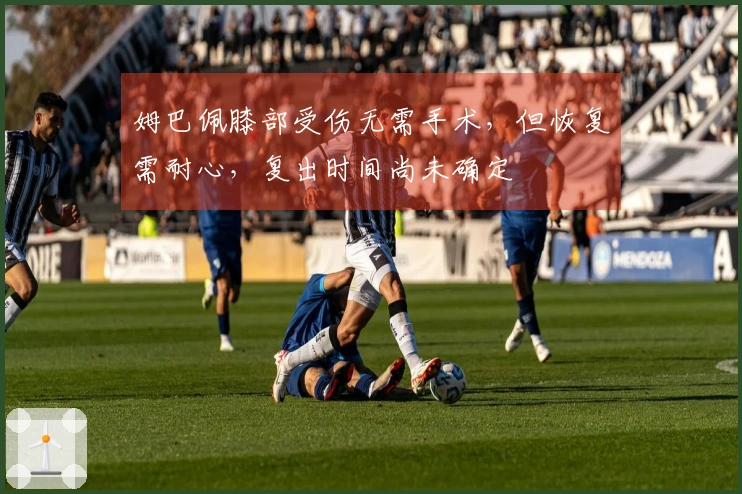 姆巴佩膝部受伤无需手术，但恢复需耐心，复出时间尚未确定