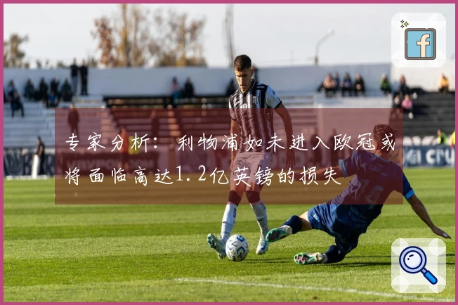 专家分析：利物浦如未进入欧冠或将面临高达1.2亿英镑的损失