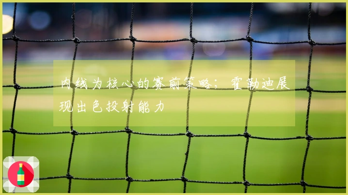 内线为核心的赛前策略；霍勒迪展现出色投射能力