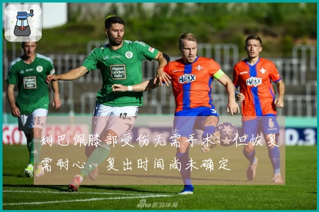 姆巴佩膝部受伤无需手术，但恢复需耐心，复出时间尚未确定