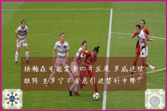 杨瀚森可能需要四年发展 罗威连续缺阵 克罗宁不考虑引进替补中锋？